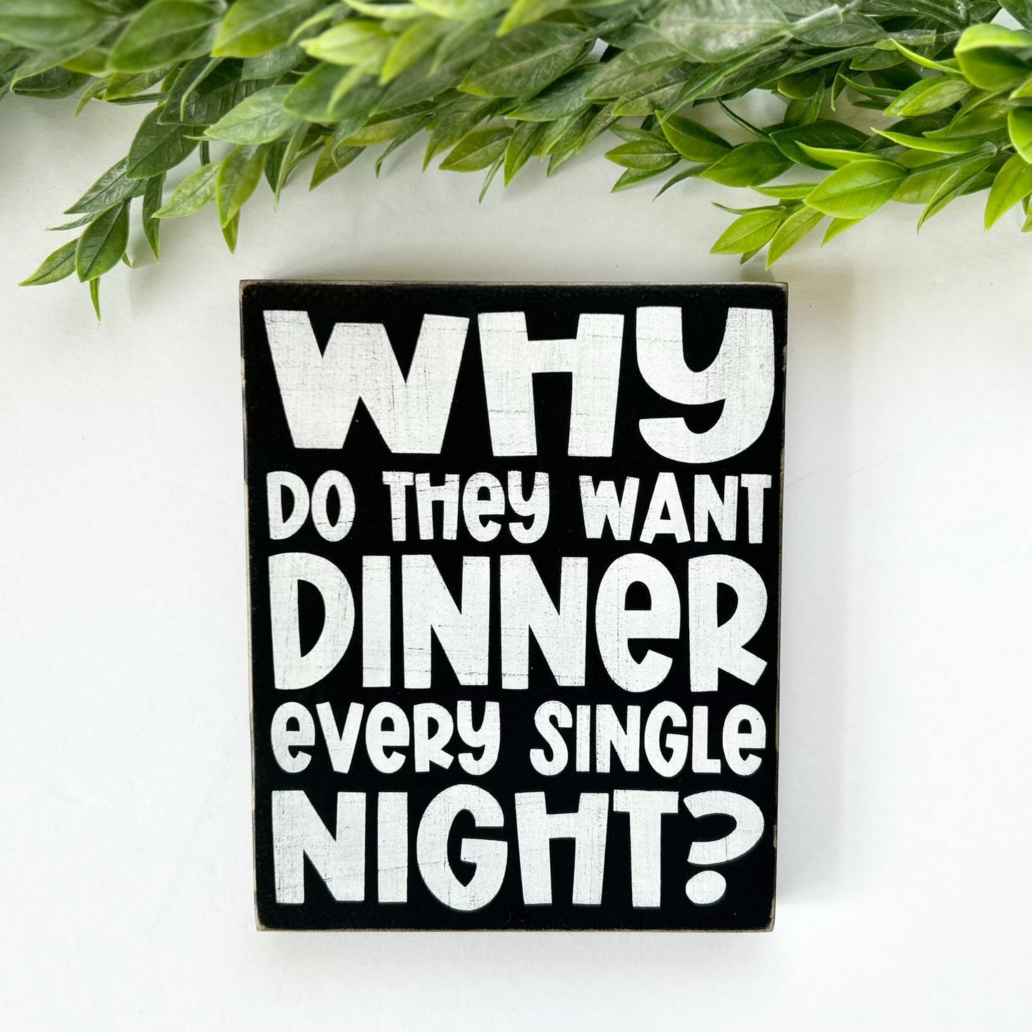 Why Do They Want Dinner Every Single Night - Funny Mom Sign