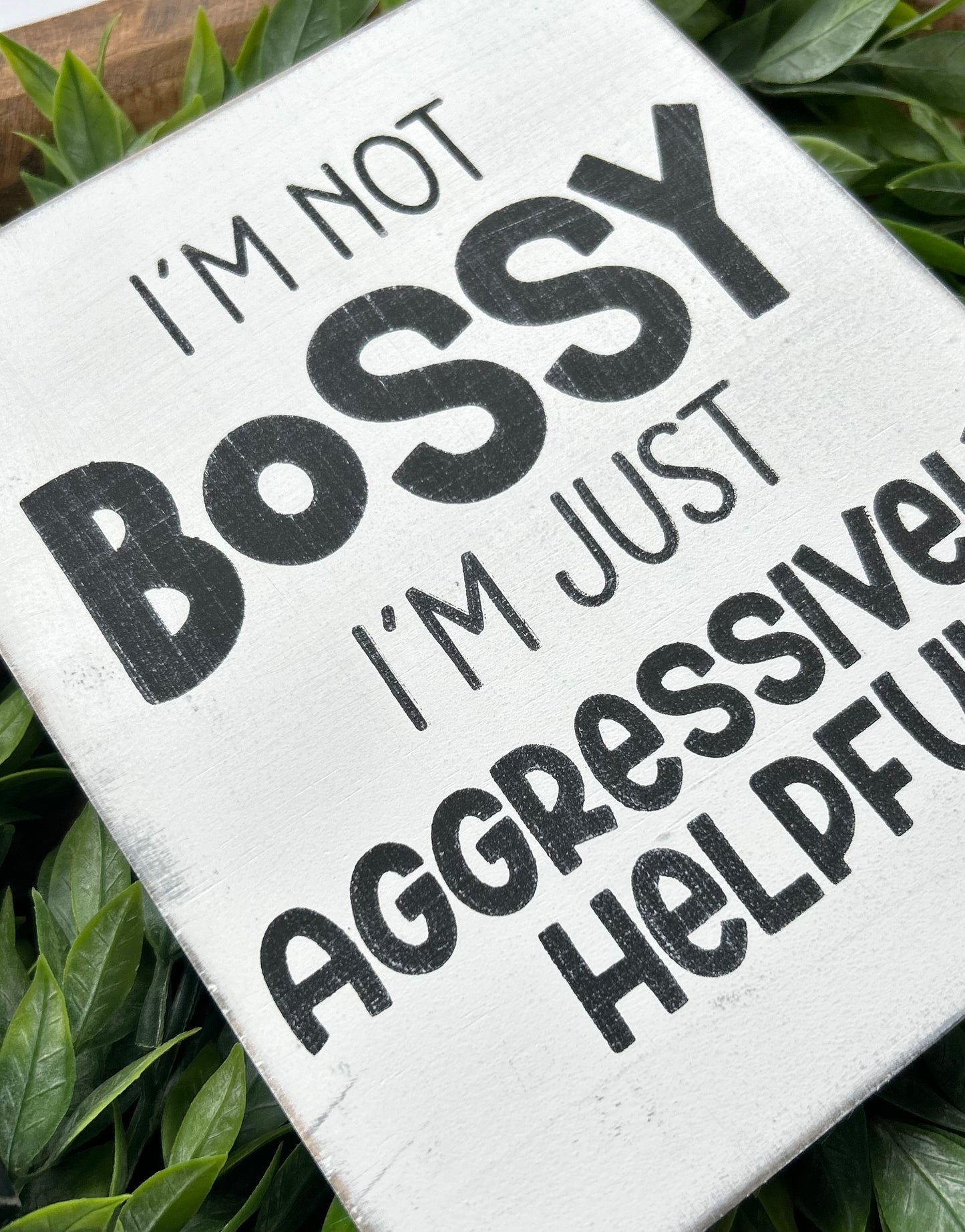 I'm not Bossy I'm Just Aggressively Helpful Wood Sign